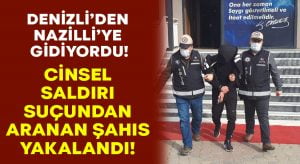 Cinsel saldırı suçundan aranan zanlı Denizli’den Nazilli’ye gidince yakalandı!