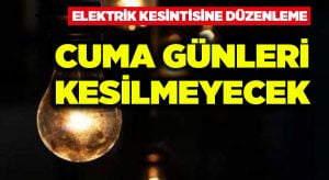 Elektrik kesintisine düzenleme..Cuma günleri kesilmeyecek!