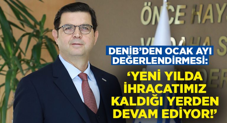 DENİB’den Ocak ayı ihracat değerlendirmesi: Yeni yılda ihracatımız kaldığı yerden devam ediyor!