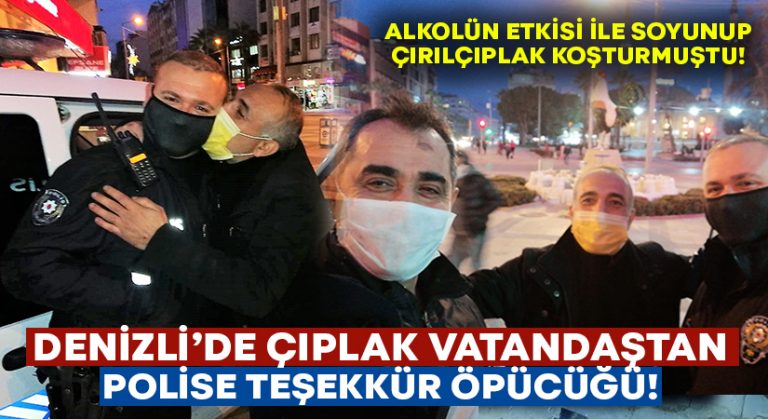 Denizli’de çıplak vatandaştan polise teşekkür öpücüğü