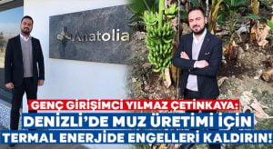 Denizli’de genç girişimci Çetinkaya, muz üretimi için Termal enerjide engellerin kaldırılmasını istiyor!