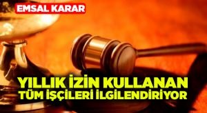 Yıllık izin kullanan işçileri ilgilendiren emsal karar!