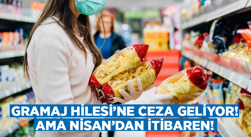 Gramaj hilesine ceza kesilecek.. Ama Nisan’dan itibaren!