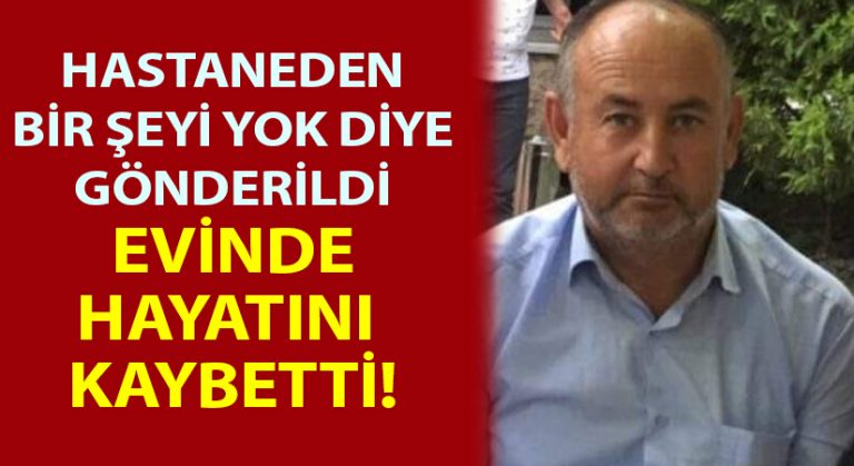 Hastaneden bir şeyi yok diye gönderildi.. Evinde hayatını kaybetti!