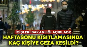 İçişleri Bakanlığı haftasonu kısıtlamalarındaki bilançoyu açıkladı!