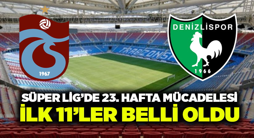 Trabzonspor-Denizlispor ilk 11’ler belli oldu