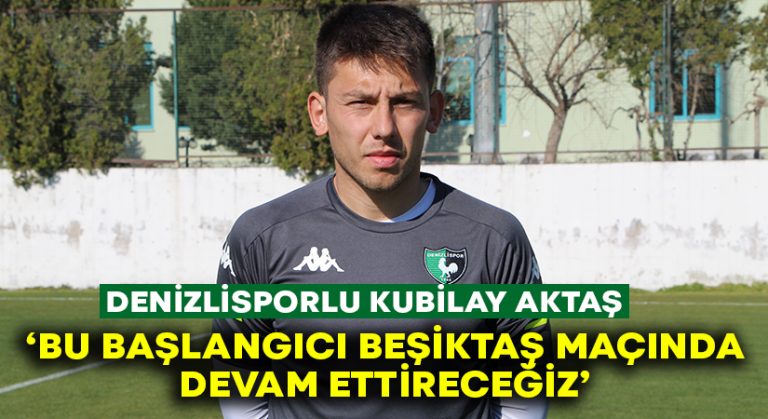 Kubilay Aktaş: “Bu başlangıcı Beşiktaş maçında devam ettireceğiz”