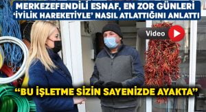 Merkezefendili Esnaf, En Zor Günleri ‘İyilik Hareketiyle’ Nasıl Atlattığını Anlattı