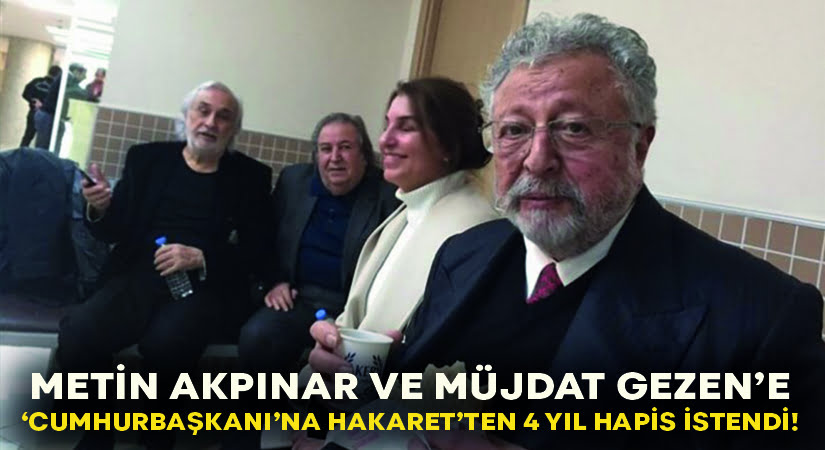 Metin Akpınar ve Müjdat Gezen’e Cumhurbaşkanı’na hakaretten 4’er yıl hapis istendi!