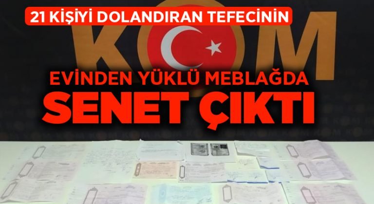 21 kişiyi dolandıran tefecinin evinden yüklü meblağda senet çıktı