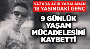 Kazada ağır yaralanan genç 9 günlük yaşam mücadelesini kaybetti