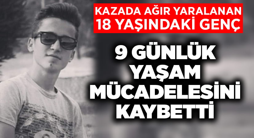 Kazada ağır yaralanan genç 9 günlük yaşam mücadelesini kaybetti