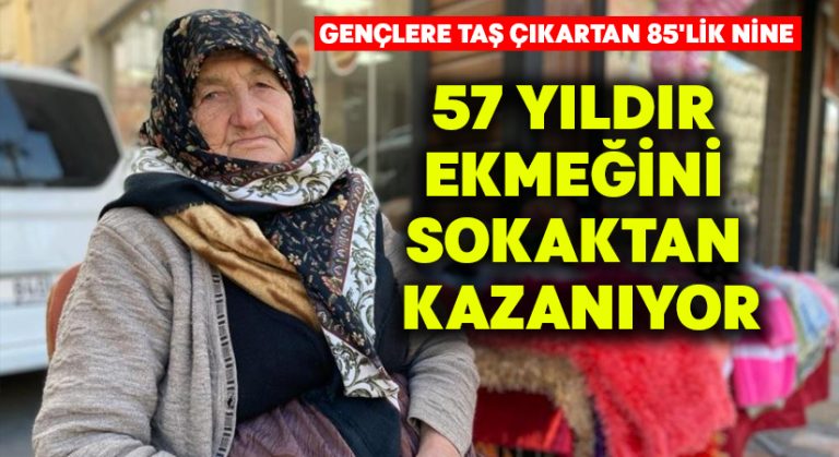 Gençlere taş çıkartan 85’lik nine, 57 yıldır ekmeğini sokaktan kazanıyor