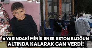 6 yaşındaki Minik Enes beton bloğun altında kalarak can verdi!