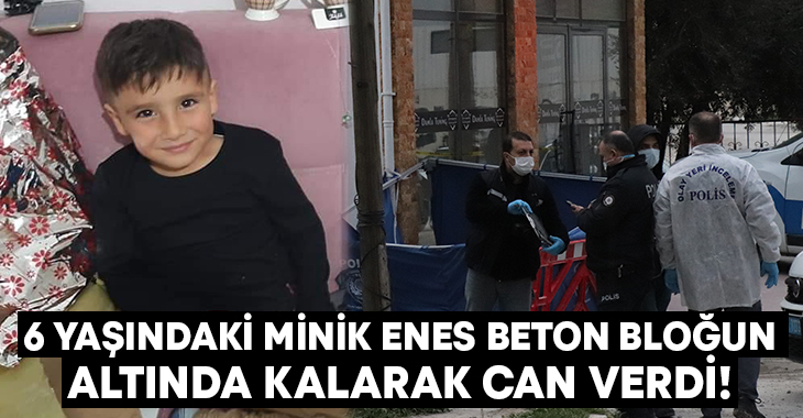 6 yaşındaki Minik Enes beton bloğun altında kalarak can verdi!