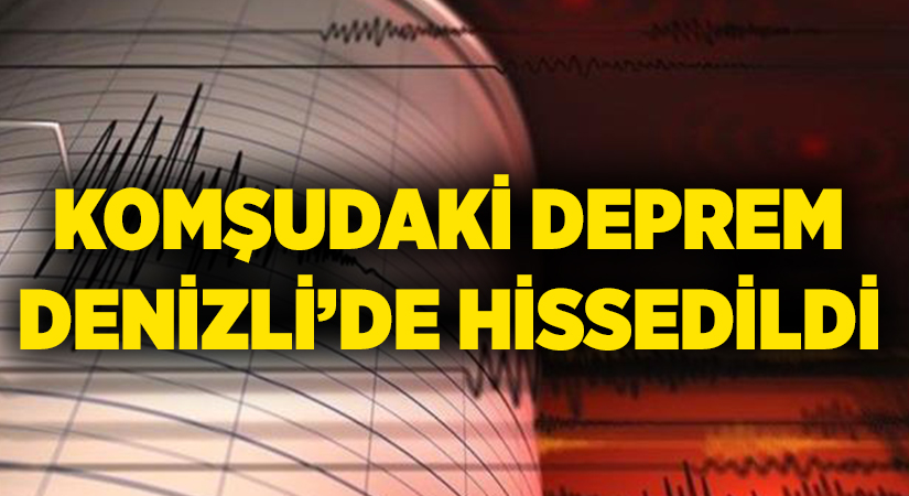 Komşudaki deprem Denizli’de hissedildi