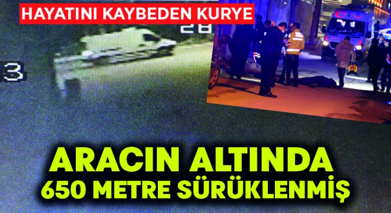 Hayatını kaybeden kurye aracın altında 650 metre sürüklenmiş