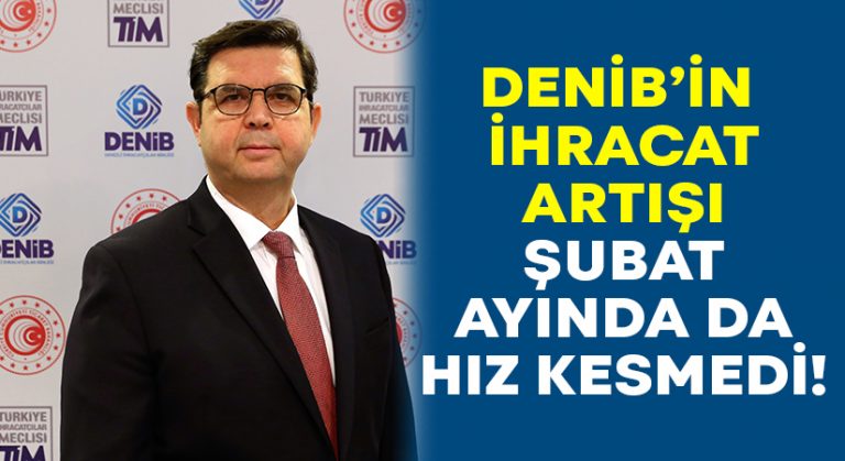 DENİB’in ihracat artışı Şubat’ta da hız kesmedi!