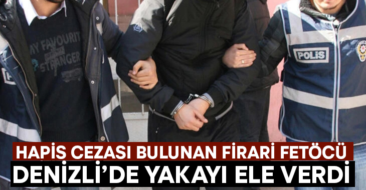 Denizli’de hapis cezası bulunan kaçak FETÖ üyesi yakalandı!