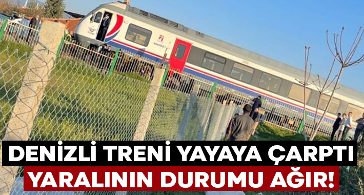 Denizli treni yayaya çarptı yaralının durumu ağır