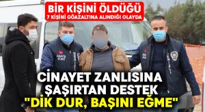 Cinayet zanlısına şaşırtan destek: “Dik dur, başını eğme”