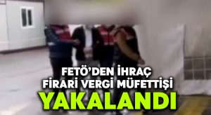 FETÖ’den aranan firari Vergi Müfettişini JASAT yakaladı