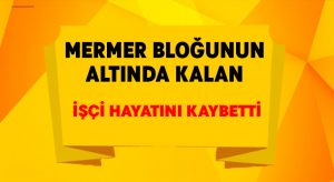 Mermer bloğunun altında kalan işçi hayatını kaybetti