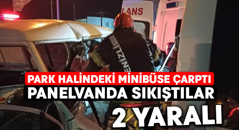 Park halindeki minibüse çarptı, panelvanda sıkıştılar: 2 yaralı