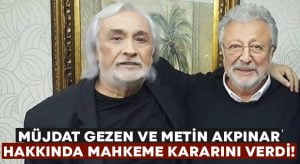 Müjdat Gezen ve Metin Akpınar hakkında mahkeme kararını verdi!