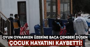 Oyun oynarken üzerine baca çemberi düşen çocuk hayatını kaybetti!