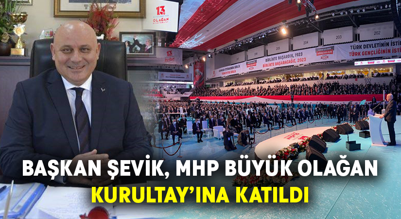 Başkan Şevik, MHP Büyük Olağan Kurultay’ına katıldı