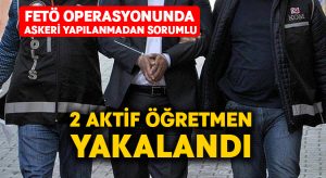 FETÖ operasyonunda askeri yapılanmadan sorumlu 2 aktif öğretmen yakalandı