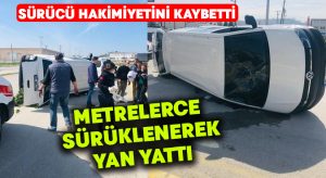 Metrelerce sürüklenen araç yan yattı.. Sürücü hafif sıyrıklarla atlattı