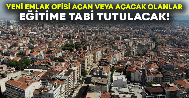 Yeni emlak ofisi açan veya açacak olanlar eğitime tabi tutulacak