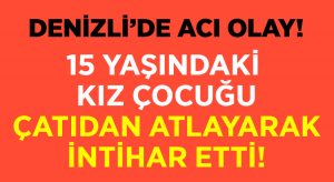 Denizli’de feci olay.. 15 yaşındaki kız intihar etti!