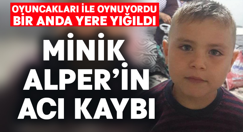 Minik Alper oyuncakları ile oynarken hayatını kaybetti