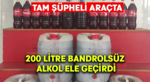 Şüpheli araçta 200 litre bandrolsüz alkol ele geçirdi