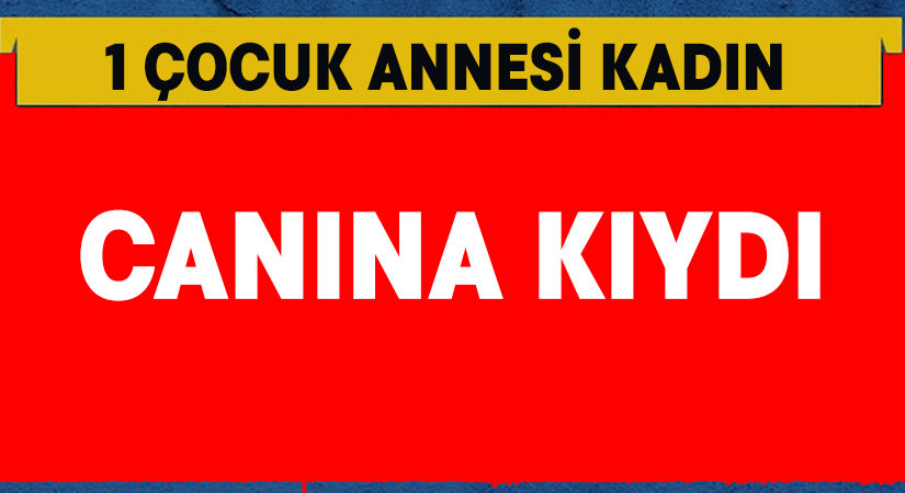 1 çocuk annesi kadın intihar etti