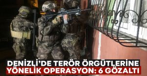 Denizli’de terör örgütlerine yönelik operasyonda 6 gözaltı!