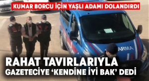 Kumar borcu için yaşlı adamı dolandıran şüpheliden gazeteciye nasihat; “Kendine iyi bak”