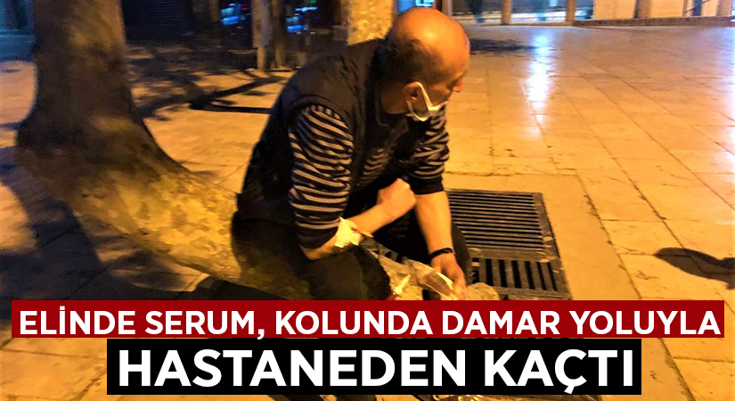 Elinde serum, kolunda damar yoluyla hastaneden kaçtı