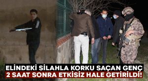 Elindeki silahla korku dolu anlar yaşatan genç 2 saat sonra etkisiz hale getirildi!