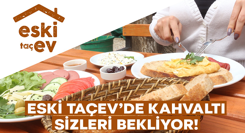 Eski Taçev’de kahvaltı sizleri bekliyor!