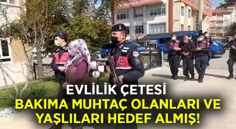 Evlilik çetesi, bakıma muhtaç çocuğu olan veya yaşlı erkekleri hedef almış!