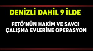 Denizli dahil 9 ilde FETÖ’nün hakim ve savcı çalışma evlerine operasyon