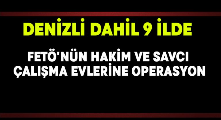 Denizli dahil 9 ilde FETÖ’nün hakim ve savcı çalışma evlerine operasyon