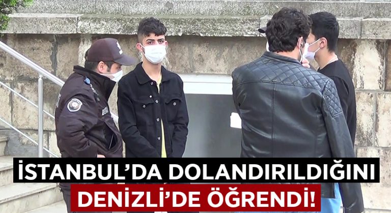 İstanbul’da dolandırıldığını Denizli’de öğrendi