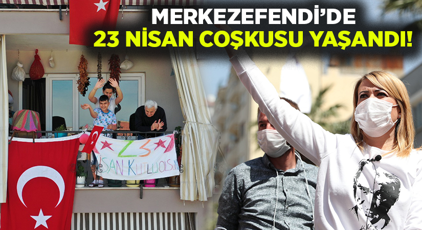 Merkezefendi’de 23 Nisan coşkusu yaşandı!