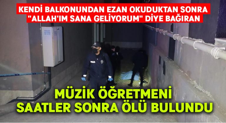 “Allah’ım sana geliyorum” diye bağıran müzik öğretmeni saatler sonra ölü bulundu