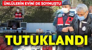 Ünlülerin evini soyan hırsız yakalandı